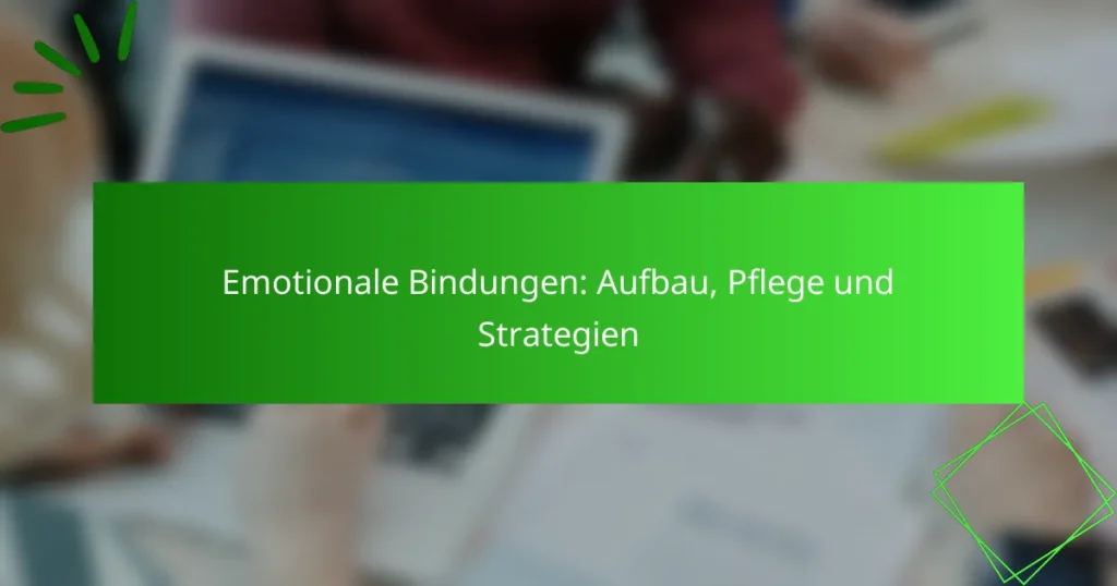 Emotionale Bindungen: Aufbau, Pflege und Strategien