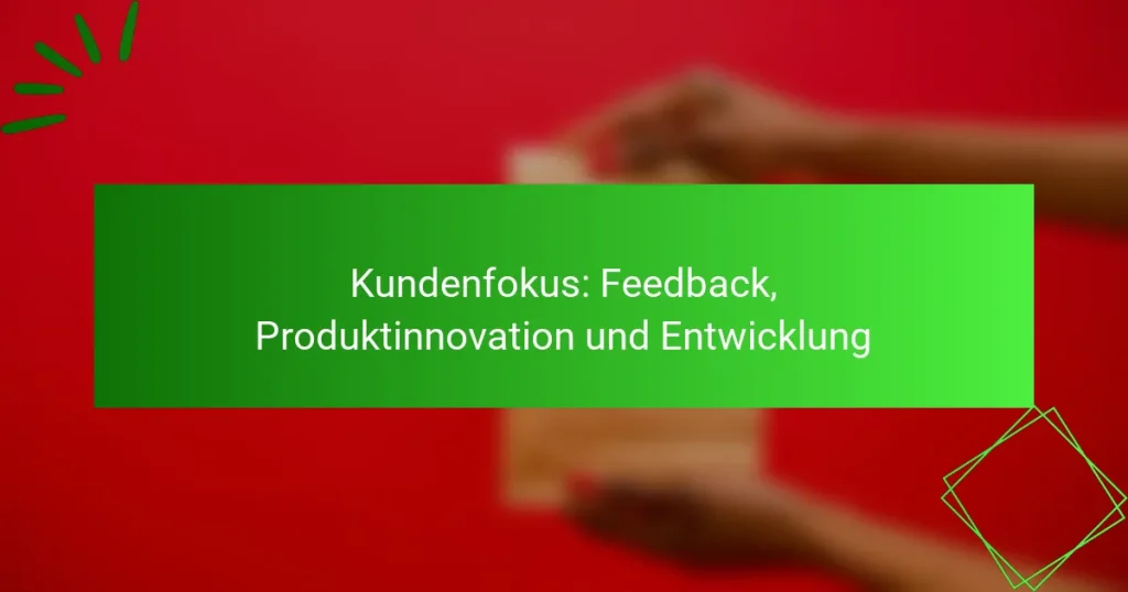 Kundenfokus: Feedback, Produktinnovation und Entwicklung