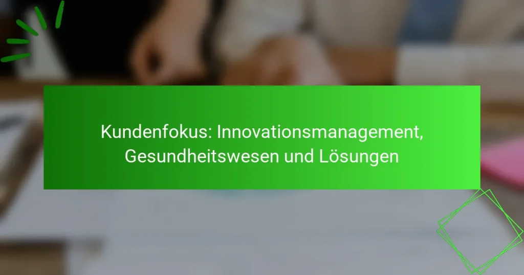 Kundenfokus: Innovationsmanagement, Gesundheitswesen und Lösungen