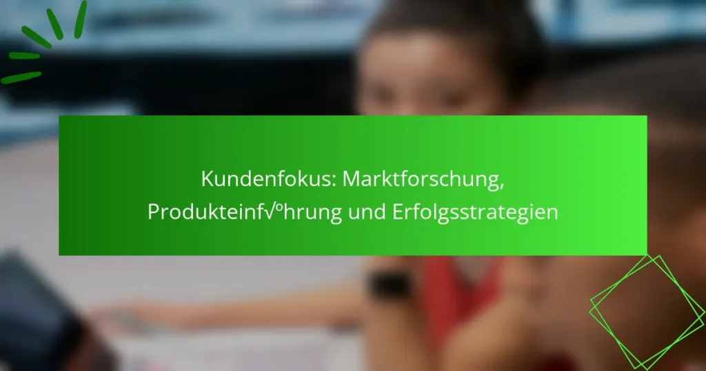 Kundenfokus: Marktforschung, Produkteinführung und Erfolgsstrategien
