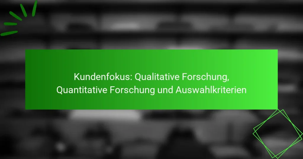 Kundenfokus: Qualitative Forschung, Quantitative Forschung und Auswahlkriterien