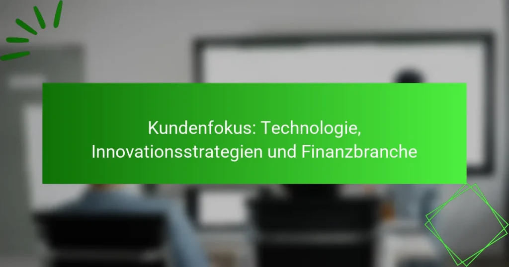 Kundenfokus: Technologie, Innovationsstrategien und Finanzbranche