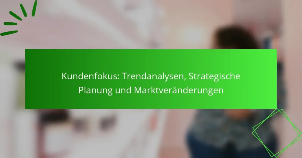Kundenfokus: Trendanalysen, Strategische Planung und Marktveränderungen