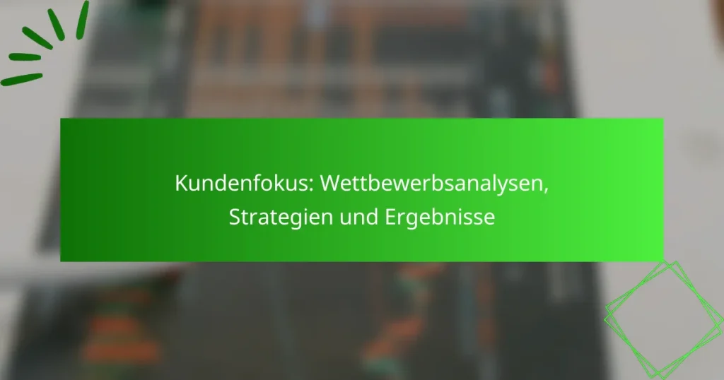 Kundenfokus: Wettbewerbsanalysen, Strategien und Ergebnisse