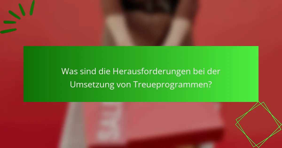 Was sind die Herausforderungen bei der Umsetzung von Treueprogrammen?