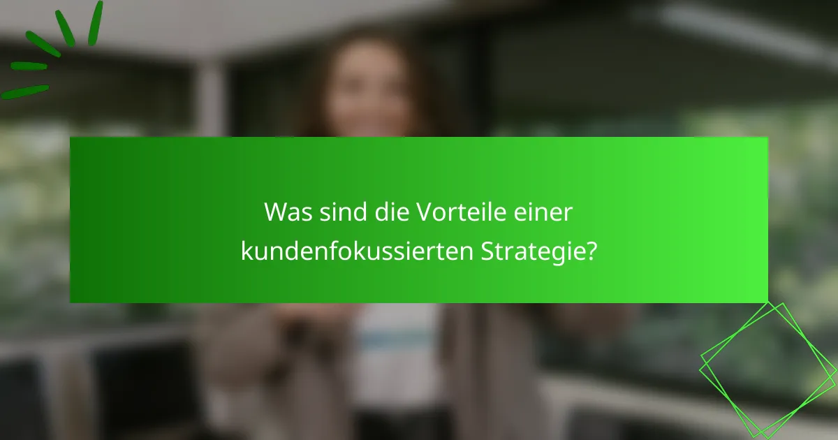 Was sind die Vorteile einer kundenfokussierten Strategie?