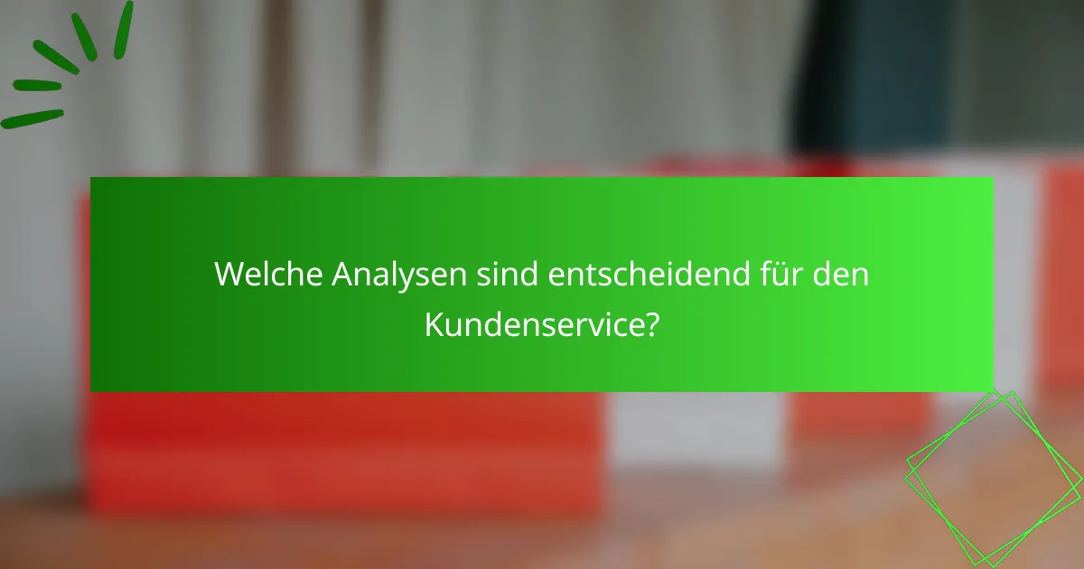 Welche Analysen sind entscheidend für den Kundenservice?