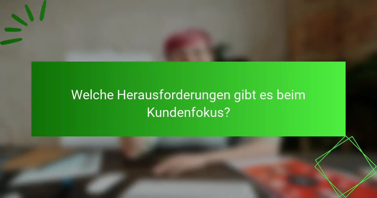 Welche Herausforderungen gibt es beim Kundenfokus?