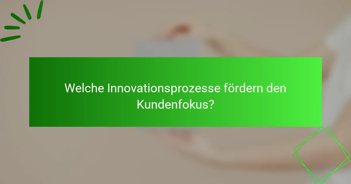Welche Innovationsprozesse fördern den Kundenfokus?