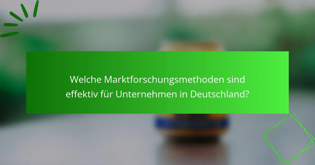 Welche Marktforschungsmethoden sind effektiv für Unternehmen in Deutschland?