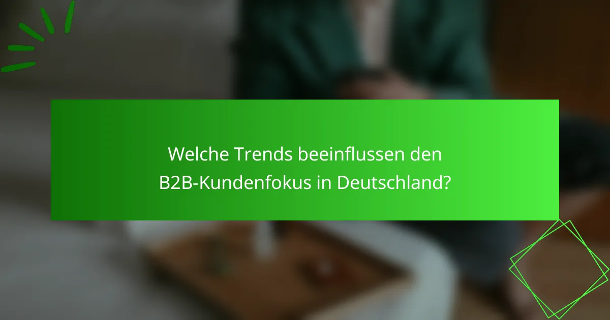 Welche Trends beeinflussen den B2B-Kundenfokus in Deutschland?