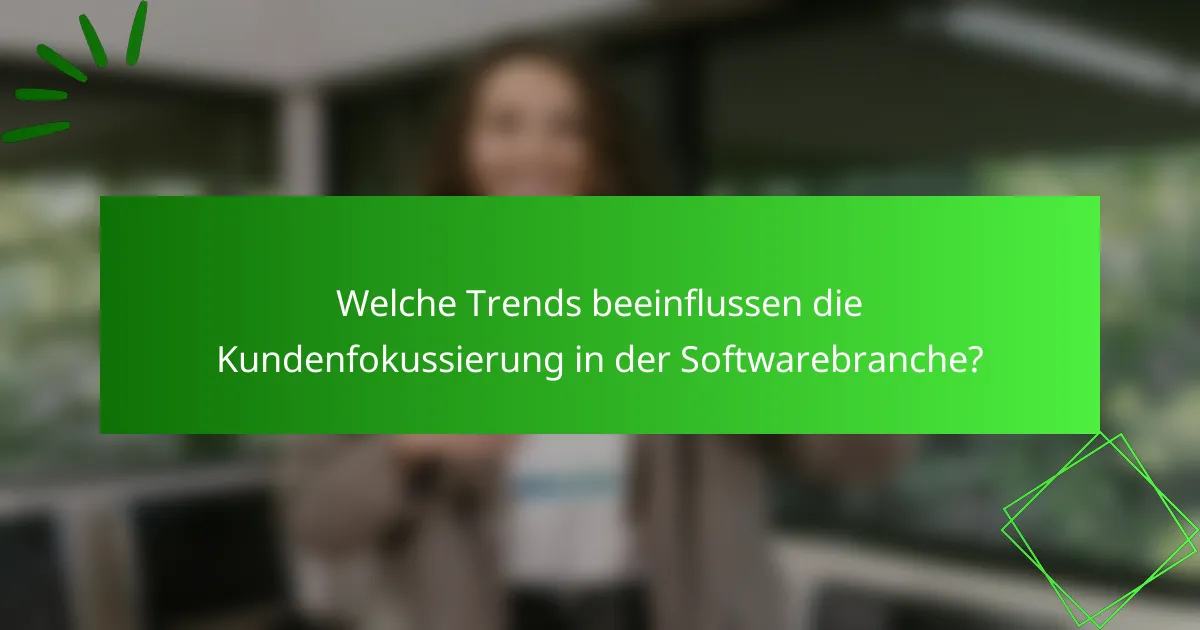 Welche Trends beeinflussen die Kundenfokussierung in der Softwarebranche?