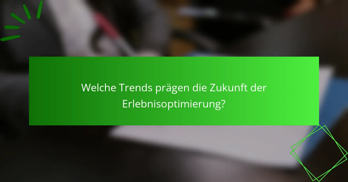 Welche Trends prägen die Zukunft der Erlebnisoptimierung?