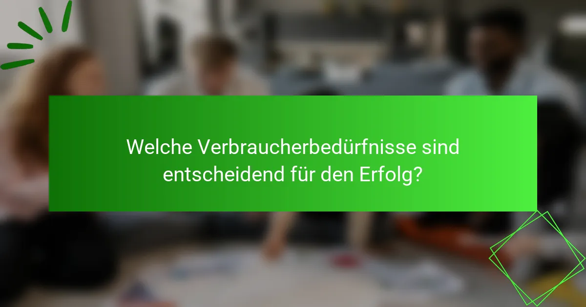 Welche Verbraucherbedürfnisse sind entscheidend für den Erfolg?