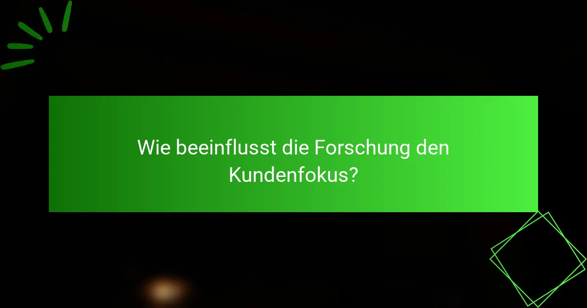 Wie beeinflusst die Forschung den Kundenfokus?