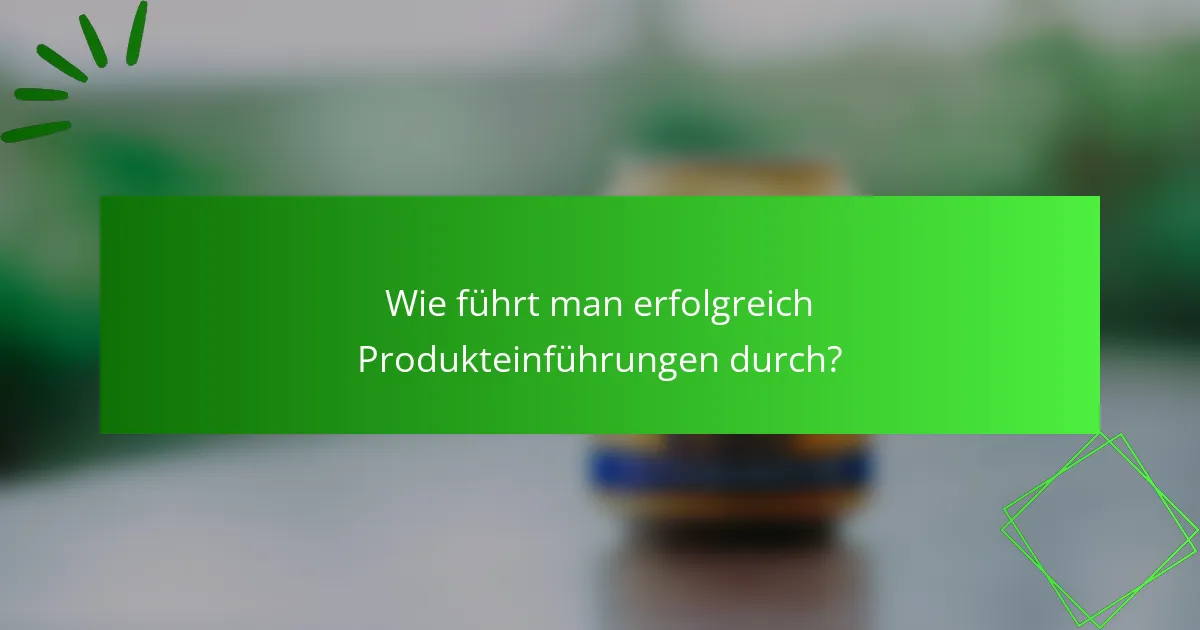 Wie führt man erfolgreich Produkteinführungen durch?