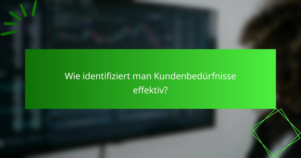 Wie identifiziert man Kundenbedürfnisse effektiv?