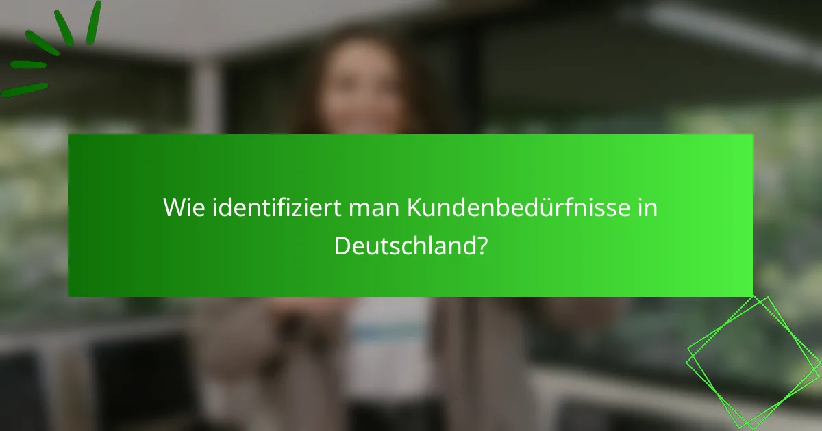 Wie identifiziert man Kundenbedürfnisse in Deutschland?