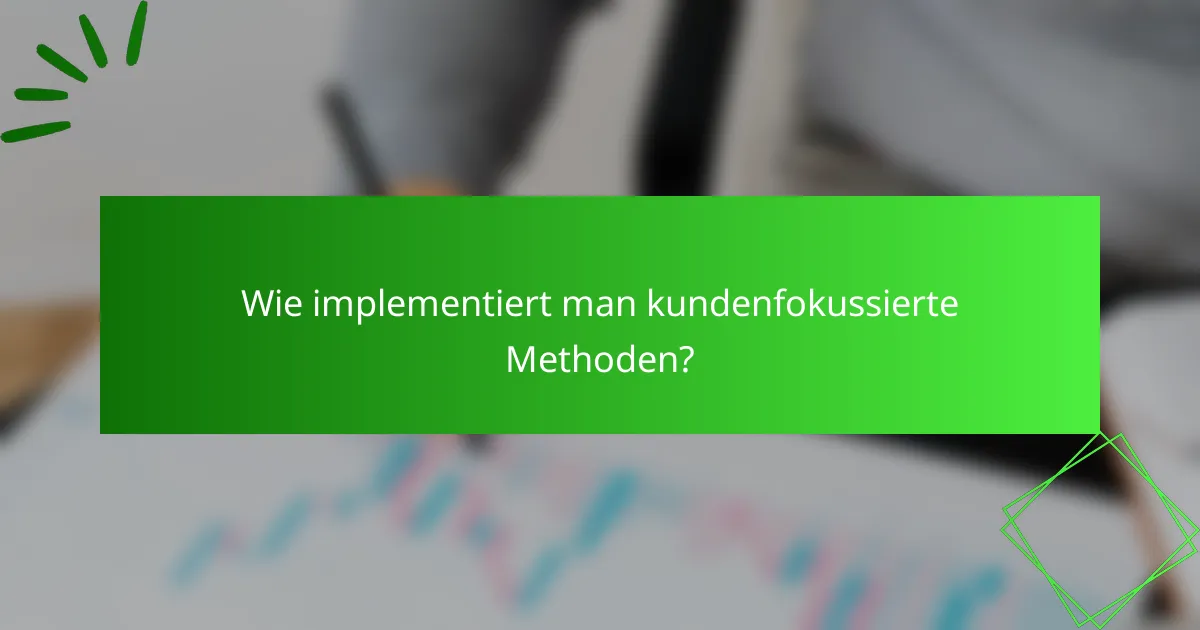 Wie implementiert man kundenfokussierte Methoden?