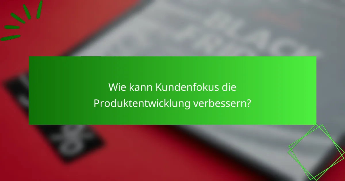Wie kann Kundenfokus die Produktentwicklung verbessern?