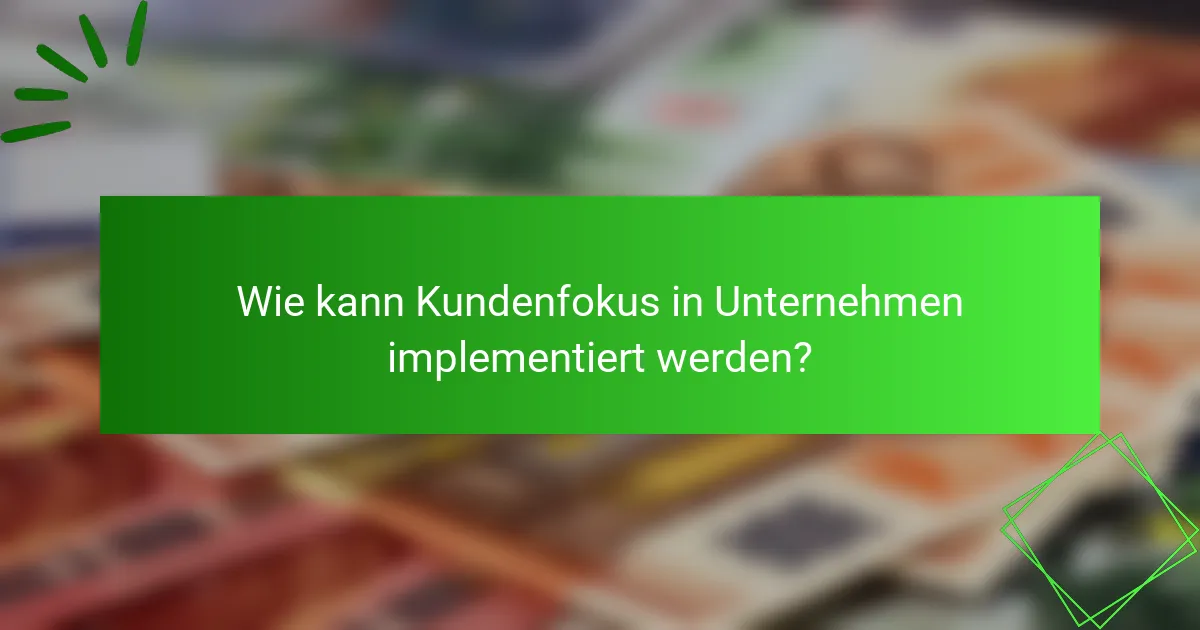 Wie kann Kundenfokus in Unternehmen implementiert werden?