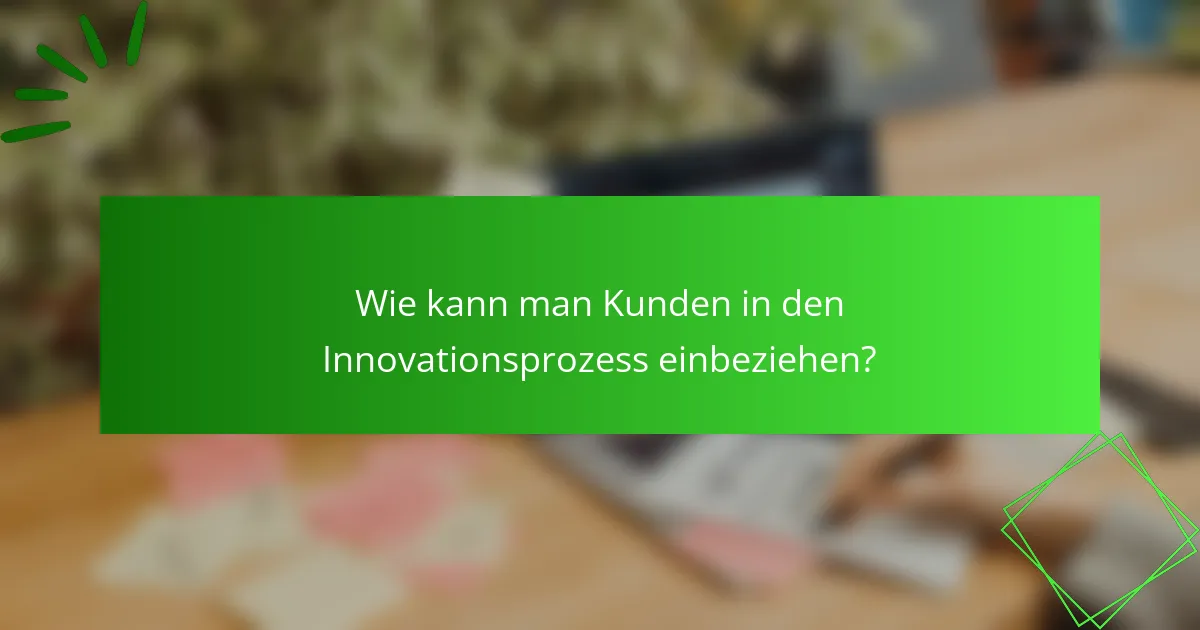 Wie kann man Kunden in den Innovationsprozess einbeziehen?