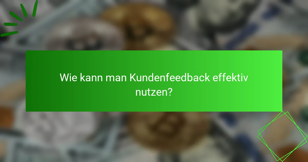 Wie kann man Kundenfeedback effektiv nutzen?