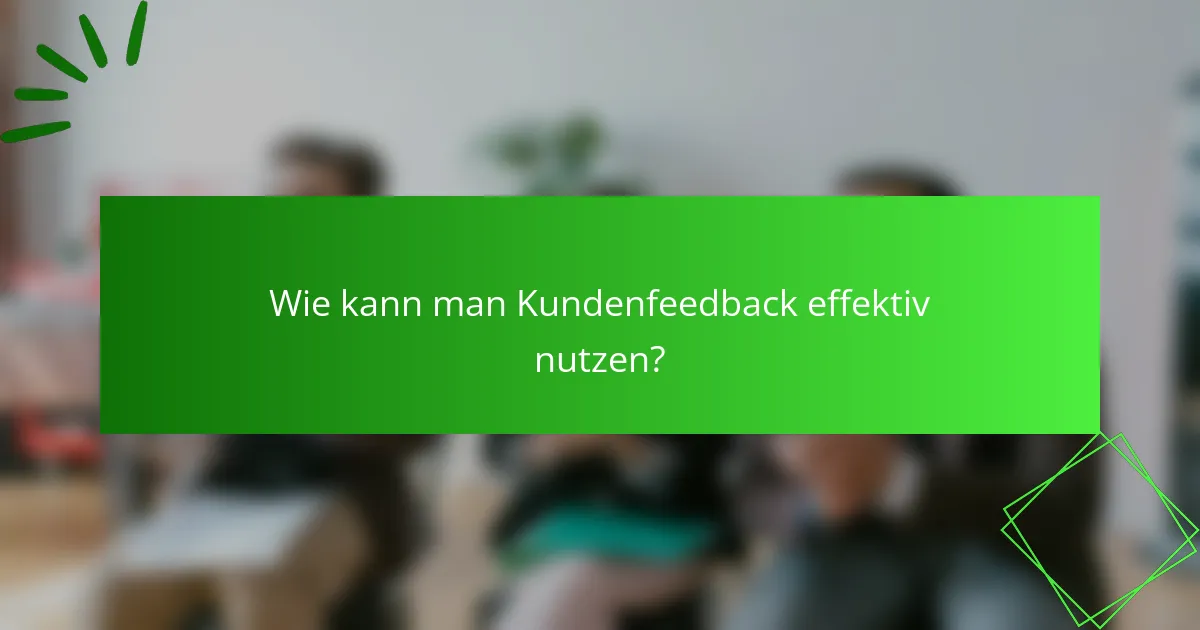 Wie kann man Kundenfeedback effektiv nutzen?