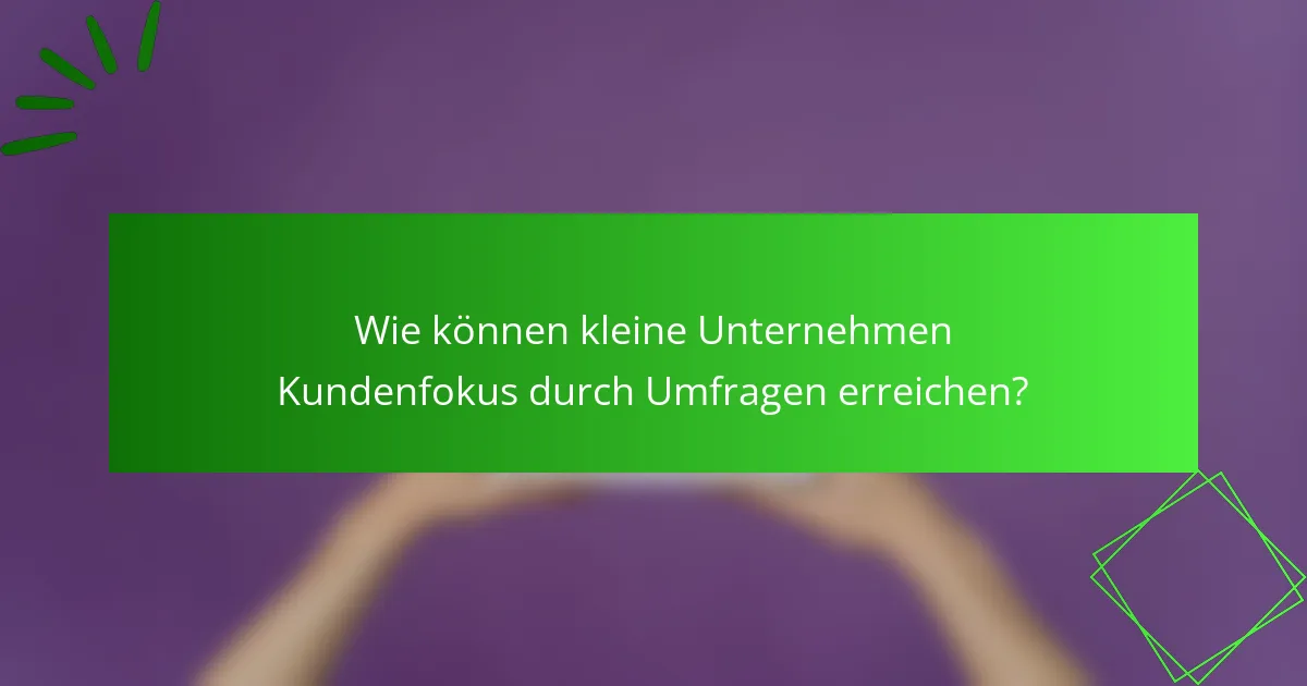 Wie können kleine Unternehmen Kundenfokus durch Umfragen erreichen?