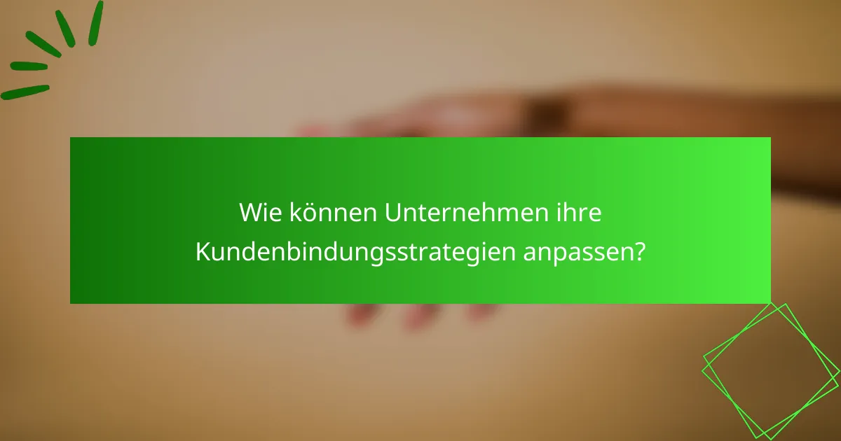 Wie können Unternehmen ihre Kundenbindungsstrategien anpassen?