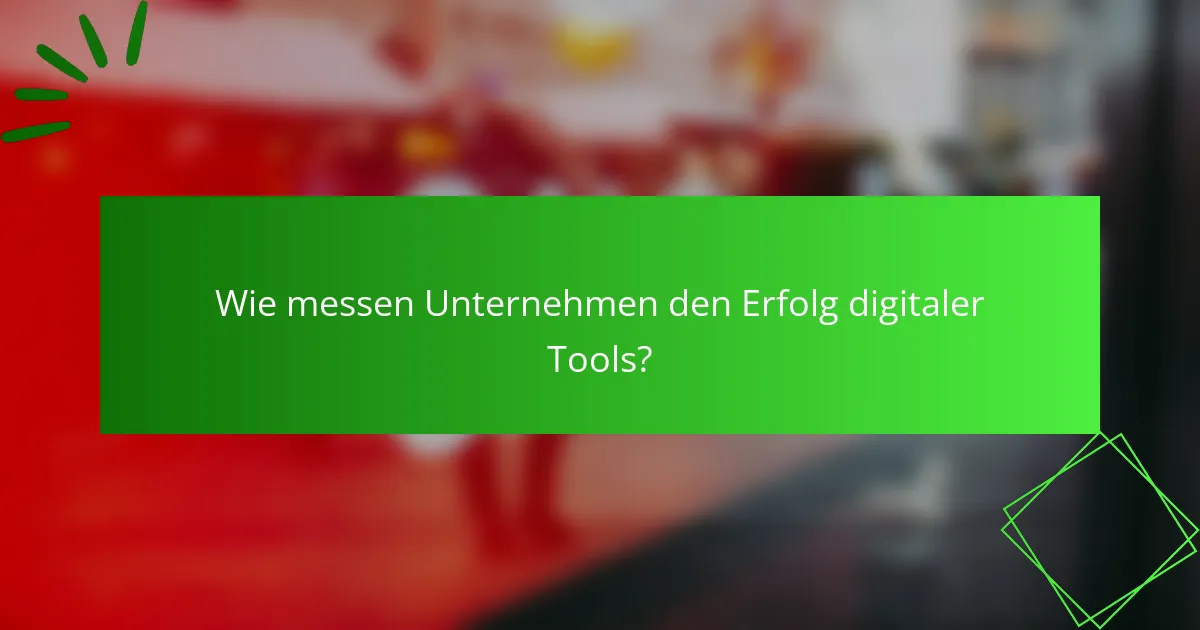 Wie messen Unternehmen den Erfolg digitaler Tools?