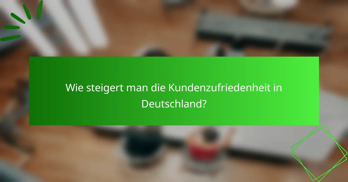 Wie steigert man die Kundenzufriedenheit in Deutschland?
