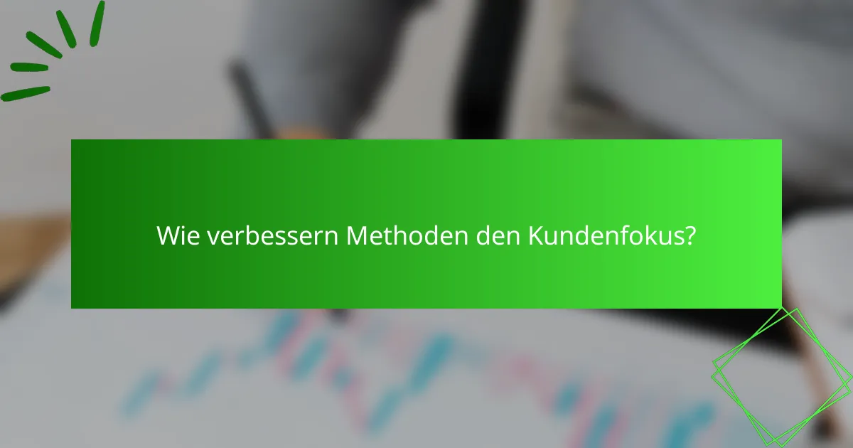 Wie verbessern Methoden den Kundenfokus?