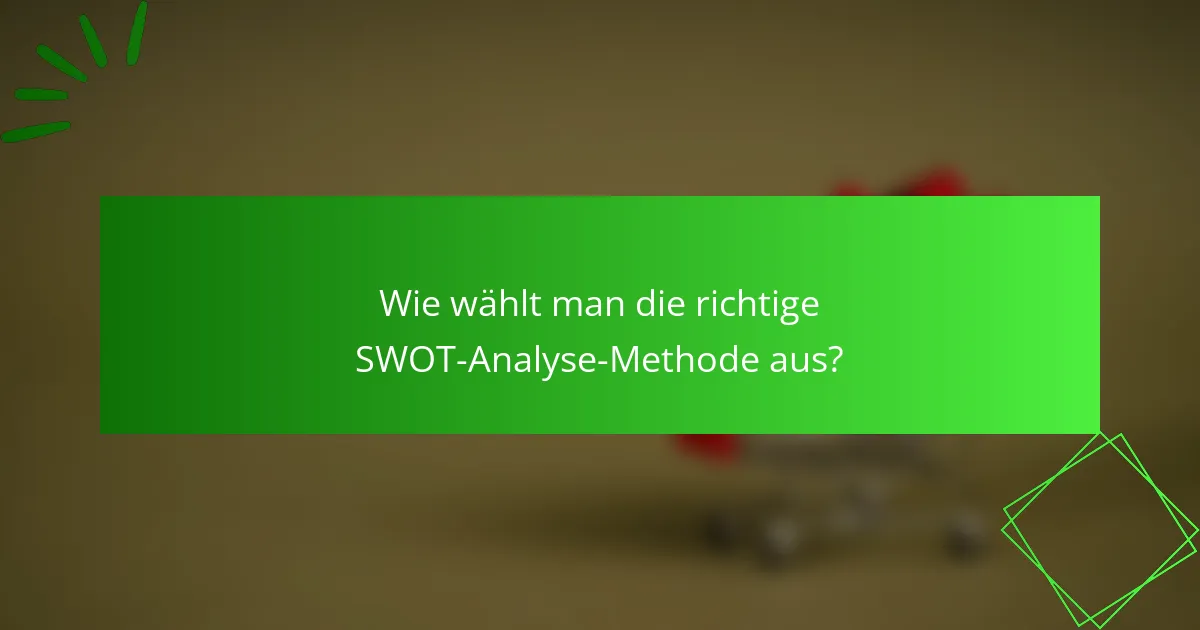 Wie wählt man die richtige SWOT-Analyse-Methode aus?