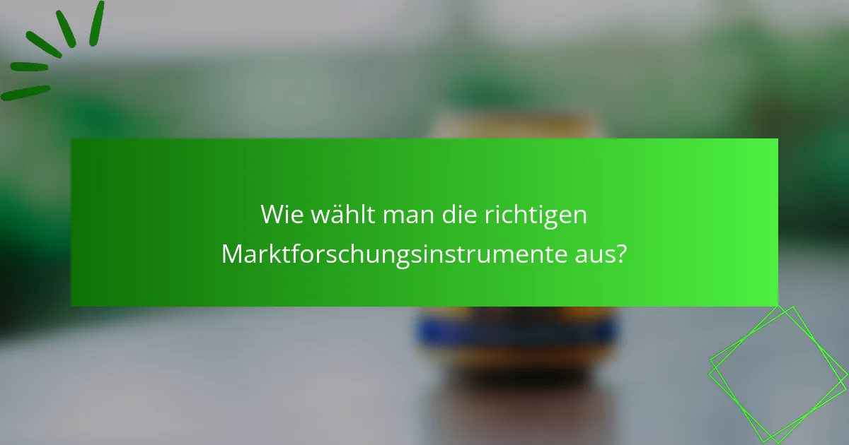 Wie wählt man die richtigen Marktforschungsinstrumente aus?