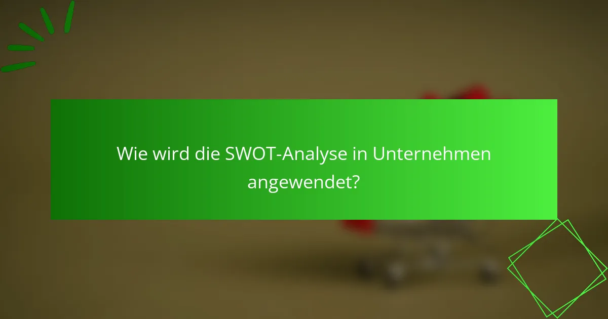 Wie wird die SWOT-Analyse in Unternehmen angewendet?